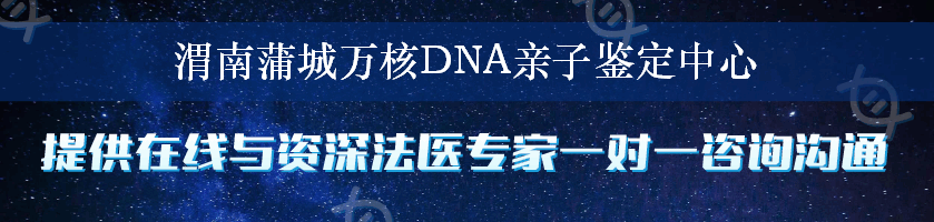 渭南蒲城万核DNA亲子鉴定中心